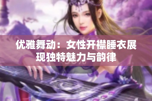 优雅舞动：女性开襟睡衣展现独特魅力与韵律