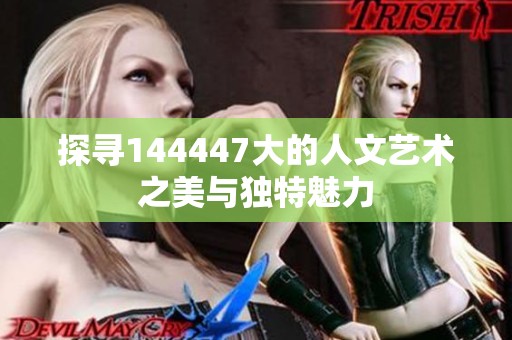 探寻144447大的人文艺术之美与独特魅力