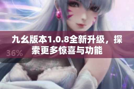 九幺版本1.0.8全新升级，探索更多惊喜与功能