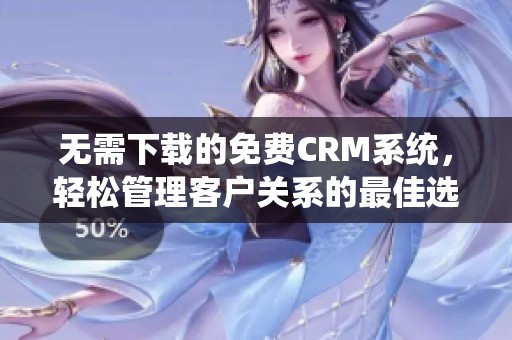 无需下载的免费CRM系统，轻松管理客户关系的最佳选择