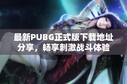 最新PUBG正式版下载地址分享，畅享刺激战斗体验