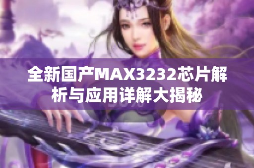 全新国产MAX3232芯片解析与应用详解大揭秘