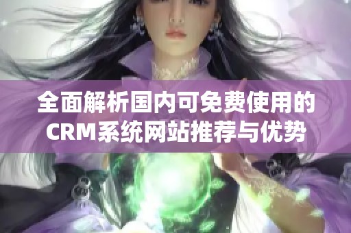 全面解析国内可免费使用的CRM系统网站推荐与优势