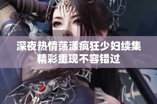 深夜热情荡漾疯狂少妇续集精彩重现不容错过