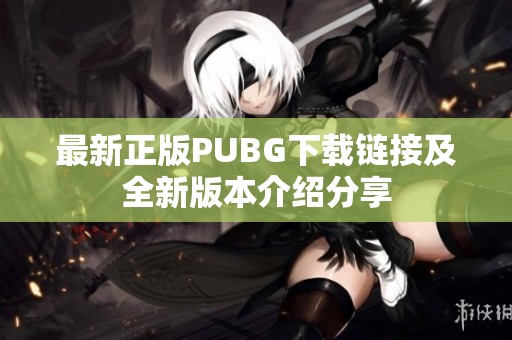 最新正版PUBG下载链接及全新版本介绍分享