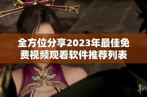 全方位分享2023年最佳免费视频观看软件推荐列表