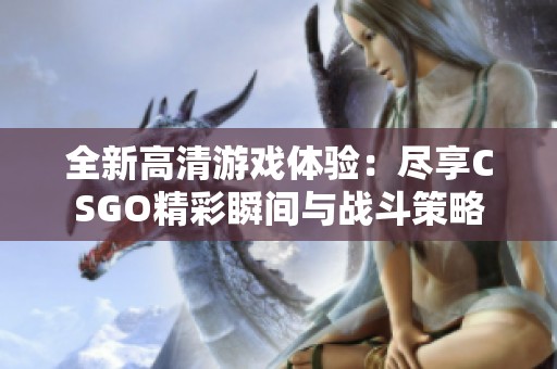 全新高清游戏体验：尽享CSGO精彩瞬间与战斗策略