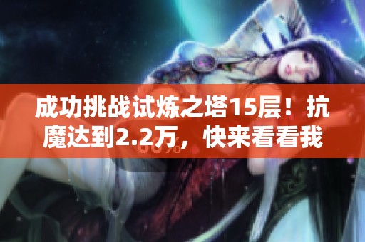 成功挑战试炼之塔15层！抗魔达到2.2万，快来看看我的心得与技巧