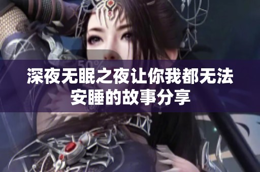 深夜无眠之夜让你我都无法安睡的故事分享