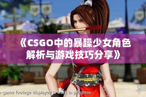 《CSGO中的暴躁少女角色解析与游戏技巧分享》