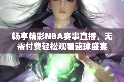 畅享精彩NBA赛事直播，无需付费轻松观看篮球盛宴