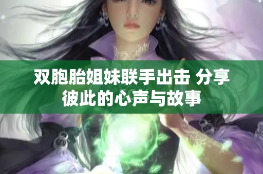 双胞胎姐妹联手出击 分享彼此的心声与故事