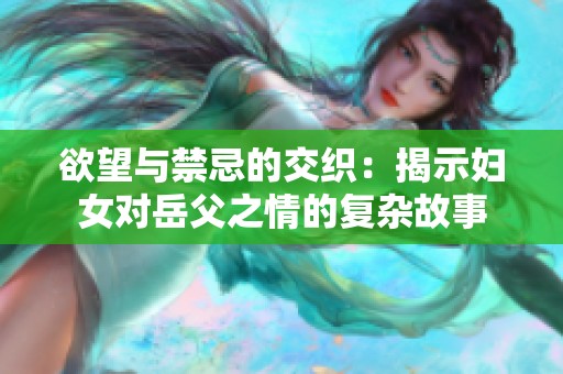 欲望与禁忌的交织：揭示妇女对岳父之情的复杂故事