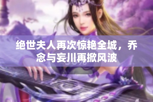 绝世夫人再次惊艳全城，乔念与妄川再掀风波