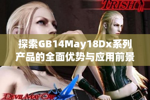 探索GB14May18Dx系列产品的全面优势与应用前景