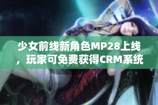 少女前线新角色MP28上线，玩家可免费获得CRM系统！