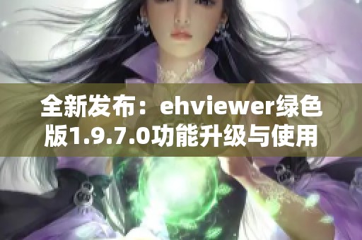 全新发布：ehviewer绿色版1.9.7.0功能升级与使用指南