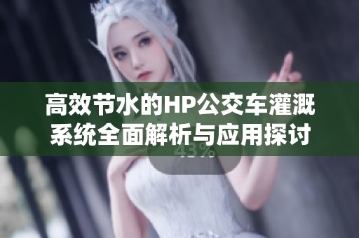 高效节水的HP公交车灌溉系统全面解析与应用探讨