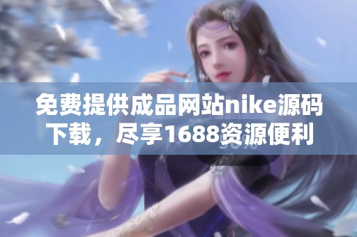 免费提供成品网站nike源码下载，尽享1688资源便利