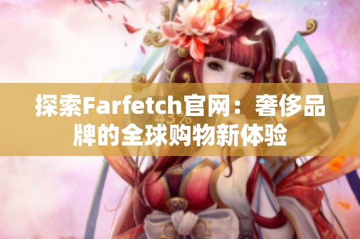 探索Farfetch官网：奢侈品牌的全球购物新体验