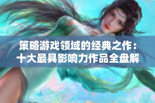 策略游戏领域的经典之作：十大最具影响力作品全盘解析