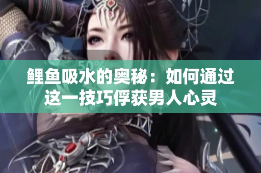 鲤鱼吸水的奥秘：如何通过这一技巧俘获男人心灵