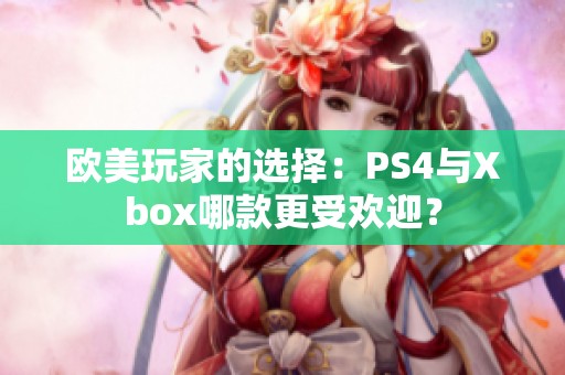 欧美玩家的选择：PS4与Xbox哪款更受欢迎？