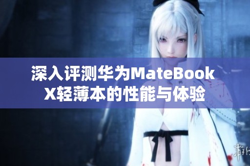 深入评测华为MateBook X轻薄本的性能与体验