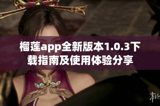 榴莲app全新版本1.0.3下载指南及使用体验分享