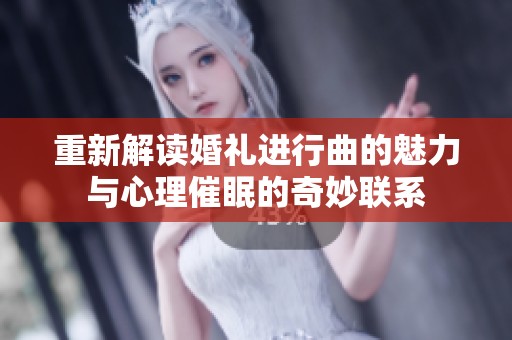 重新解读婚礼进行曲的魅力与心理催眠的奇妙联系