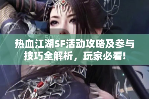 热血江湖SF活动攻略及参与技巧全解析，玩家必看!