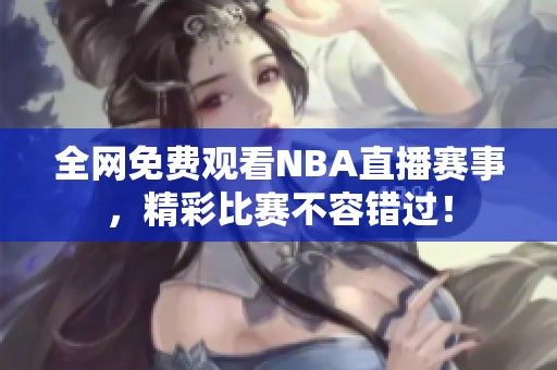 全网免费观看NBA直播赛事，精彩比赛不容错过！