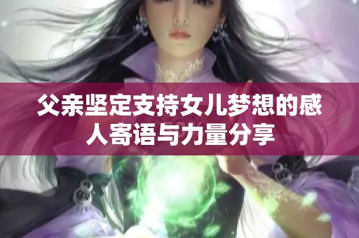 父亲坚定支持女儿梦想的感人寄语与力量分享