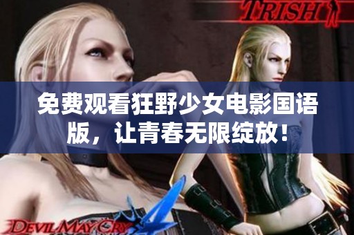 免费观看狂野少女电影国语版，让青春无限绽放！