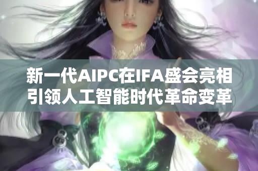 新一代AIPC在IFA盛会亮相引领人工智能时代革命变革