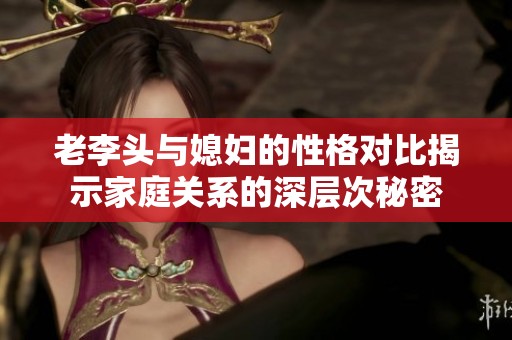 老李头与媳妇的性格对比揭示家庭关系的深层次秘密