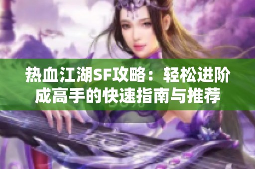 热血江湖SF攻略：轻松进阶成高手的快速指南与推荐