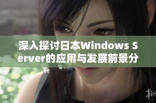 深入探讨日本Windows Server的应用与发展前景分析