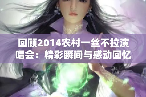 回顾2014农村一丝不拉演唱会：精彩瞬间与感动回忆