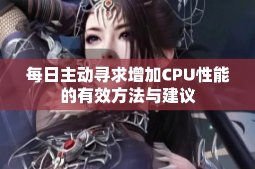 每日主动寻求增加CPU性能的有效方法与建议