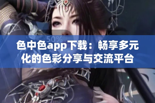 色中色app下载：畅享多元化的色彩分享与交流平台