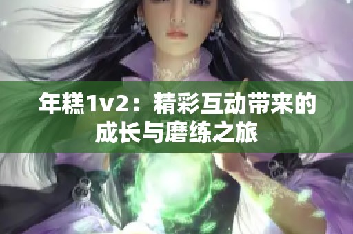 年糕1v2：精彩互动带来的成长与磨练之旅