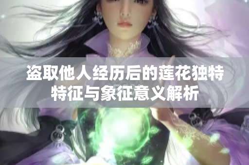 盗取他人经历后的莲花独特特征与象征意义解析