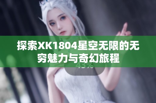 探索XK1804星空无限的无穷魅力与奇幻旅程