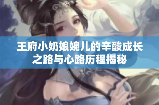 王府小奶娘婉儿的辛酸成长之路与心路历程揭秘