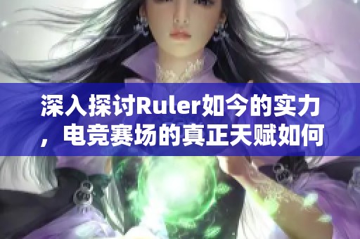 深入探讨Ruler如今的实力，电竞赛场的真正天赋如何评判