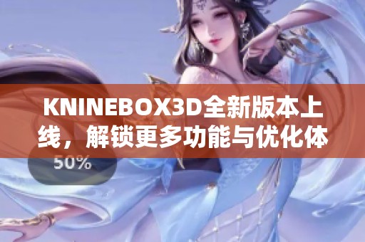 KNINEBOX3D全新版本上线，解锁更多功能与优化体验