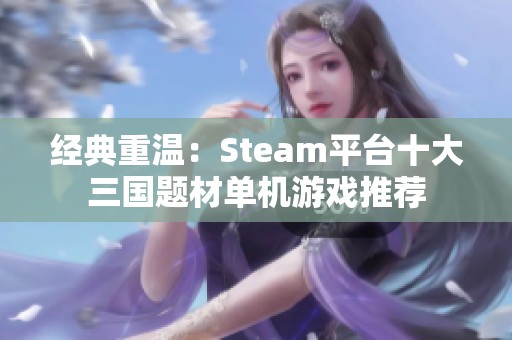 经典重温：Steam平台十大三国题材单机游戏推荐