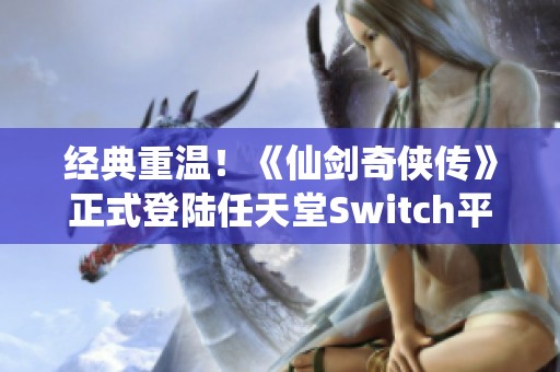 经典重温！《仙剑奇侠传》正式登陆任天堂Switch平台