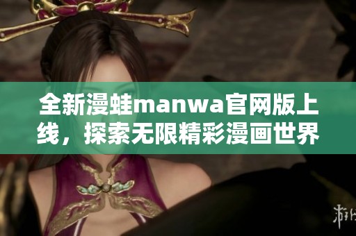 全新漫蛙manwa官网版上线，探索无限精彩漫画世界